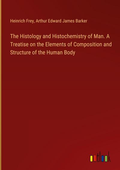The Histology and Histochemistry of Man. A Treatise on the Elements of Composition and Structure of the Human Body