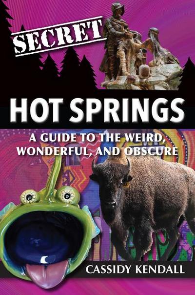 Secret Hot Springs: A Guide to the Weird, Wonderful, and Obscure