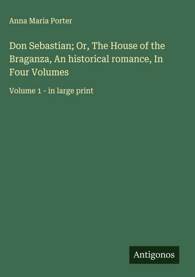 Don Sebastian; Or, The House of the Braganza, An historical romance, In Four Volumes