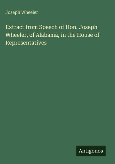 Extract from Speech of Hon. Joseph Wheeler, of Alabama, in the House of Representatives