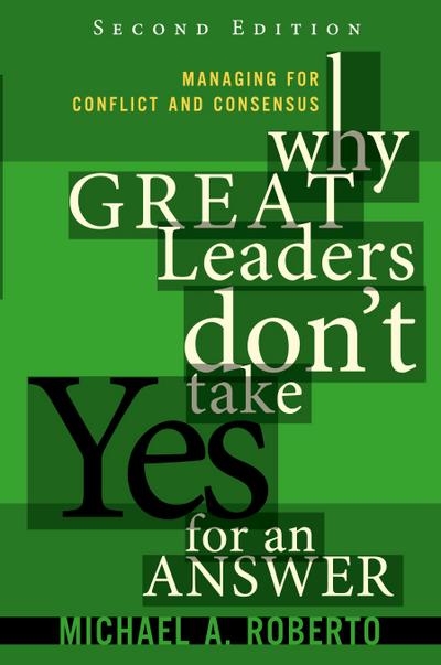 Why Great Leaders Don’t Take Yes for an Answer: Managing for Conflict and Consensus