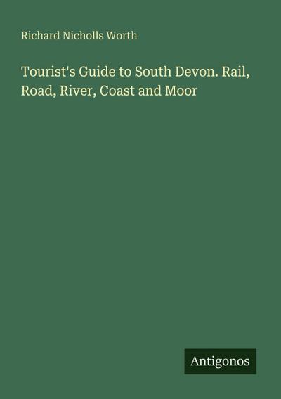 Tourist’s Guide to South Devon. Rail, Road, River, Coast and Moor