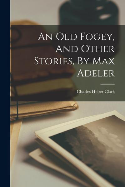 An Old Fogey, And Other Stories, By Max Adeler