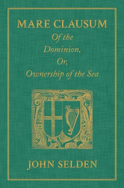 Mare Clausum. Of the Dominion, or, Ownership of the Sea. Two Books
