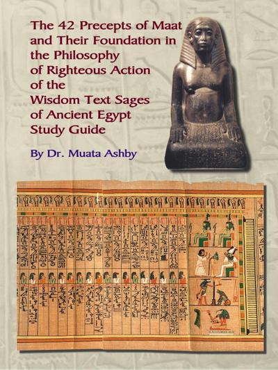 THE FORTY TWO  PRECEPTS OF MAAT,  THE PHILOSOPHY OF  RIGHTEOUS ACTION AND THE  ANCIENT EGYPTIAN WISDOM TEXTS