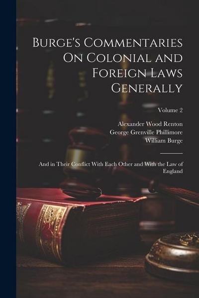 Burge’s Commentaries On Colonial and Foreign Laws Generally: And in Their Conflict With Each Other and With the Law of England; Volume 2