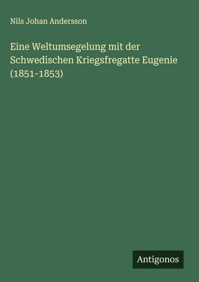 Eine Weltumsegelung mit der Schwedischen Kriegsfregatte Eugenie (1851-1853)