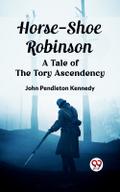Horse-Shoe Robinson A Tale of the Tory Ascendency