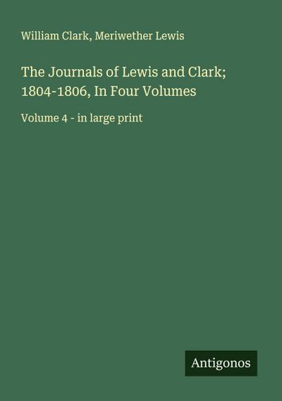 The Journals of Lewis and Clark; 1804-1806, In Four Volumes