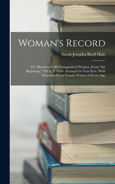 Woman’s Record; or, Sketches of all Distinguished Women, From "the Beginning" Till A.D. 1850. Arranged in Four Eras. With Selections From Female Writers of Every Age