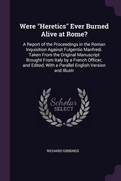 Were Heretics Ever Burned Alive at Rome?: A Report of the Proceedings in the Roman Inquisition Against Fulgentio Manfredi. Taken From the Original Man