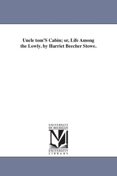 Uncle tom’S Cabin; or, Life Among the Lowly. by Harriet Beecher Stowe.