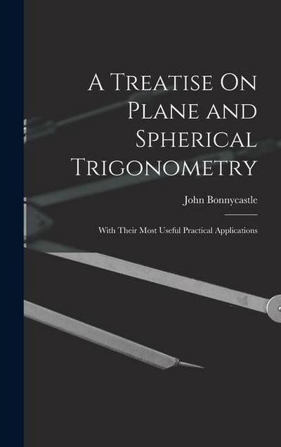 A Treatise On Plane and Spherical Trigonometry: With Their Most Useful Practical Applications