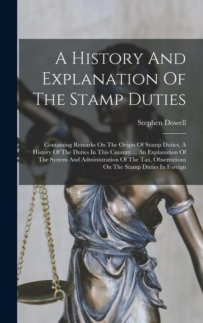 A History And Explanation Of The Stamp Duties: Containing Remarks On The Origin Of Stamp Duties, A History Of The Duties In This Country ... An Explan