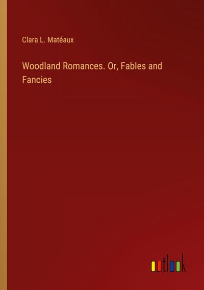 Woodland Romances. Or, Fables and Fancies