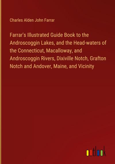 Farrar’s Illustrated Guide Book to the Androscoggin Lakes, and the Head-waters of the Connecticut, Macalloway, and Androscoggin Rivers, Dixiville Notch, Grafton Notch and Andover, Maine, and Vicinity