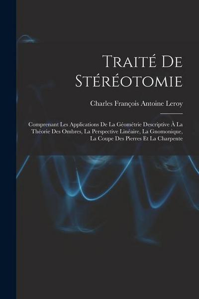 Traité De Stéréotomie: Comprenant Les Applications De La Géométrie Descriptive À La Théorie Des Ombres, La Perspective Linéaire, La Gnomoniqu