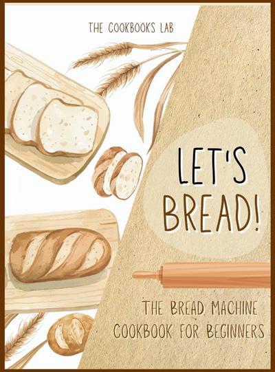 Let’s Bread!-The Bread Machine Cookbook for Beginners