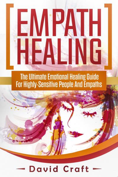 Empath Healing: The Ultimate Emotional Healing Guide For Highly-Sensitive People And Empaths