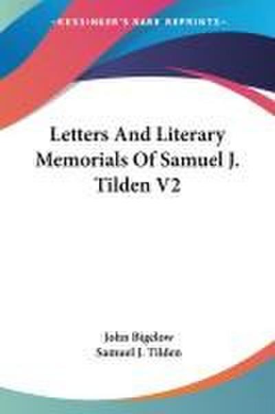 Letters And Literary Memorials Of Samuel J. Tilden V2