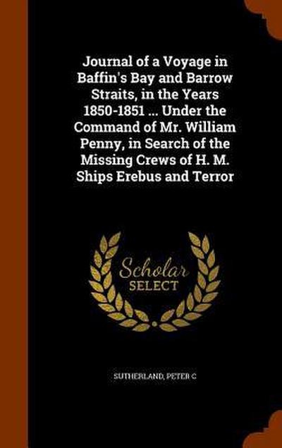 Journal of a Voyage in Baffin’s Bay and Barrow Straits, in the Years 1850-1851 ... Under the Command of Mr. William Penny, in Search of the Missing Cr