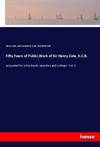 Fifty Years of Public Work of Sir Henry Cole, K.C.B.