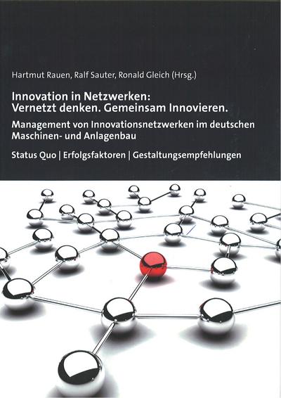 Innovation in Netzwerken: Vernetzt denken. Gemeinsam Innovieren.: Management von Innovationsnetzwerken im deutschen Maschinen-und Anlagenbau Status Quo/Erfolgsfakroren/Gestaltungsempfehlungen