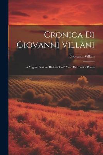 Cronica di Giovanni Villani: A Miglior Lezione Ridotta Coll’ Aiuto de’ Testi a Penna