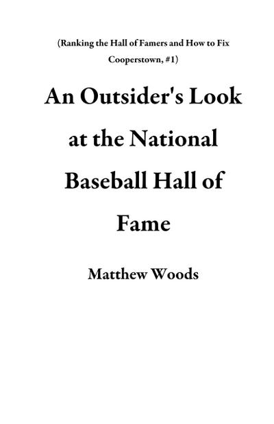 An Outsider’s Look at the National Baseball Hall of Fame (Ranking the Hall of Famers and How to Fix Cooperstown, #1)
