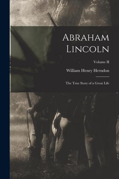 Abraham Lincoln: The True Story of a Great Life; Volume II