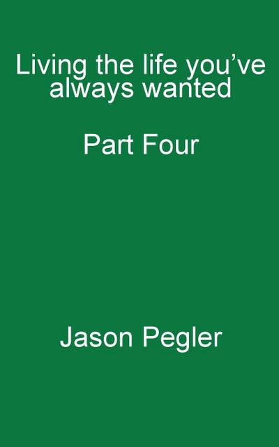 Living the life you’ve always wanted; Part Four