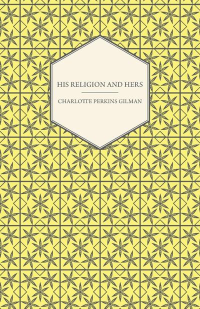 His Religion and Hers - A Study of the Faith of Our Fathers and the Work of Our Mothers