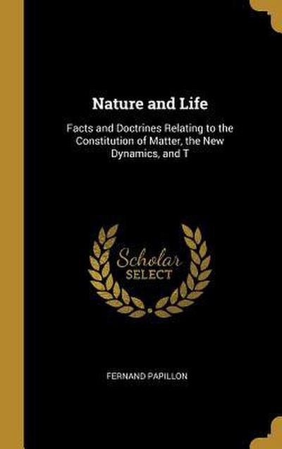 Nature and Life: Facts and Doctrines Relating to the Constitution of Matter, the New Dynamics, and T