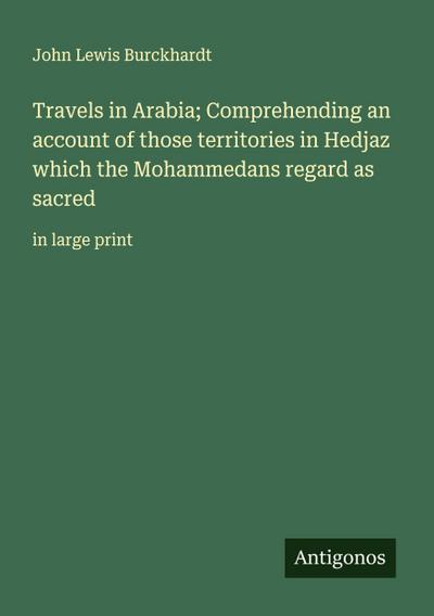 Travels in Arabia; Comprehending an account of those territories in Hedjaz which the Mohammedans regard as sacred
