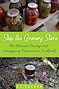Skip the Grocery Store!: The Ultimate Pantry and Emergency Preparation Cookbook