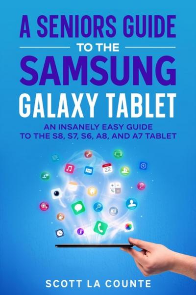 Senior’s Guide to the Samsung Galaxy Tablet: An Insanely Easy Guide to the S8, S7, S6, A8, and A7 Tablet