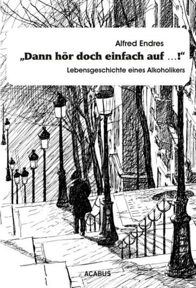 ’Dann hör doch einfach auf.!’ - Lebensgeschichte eines Alkoholikers