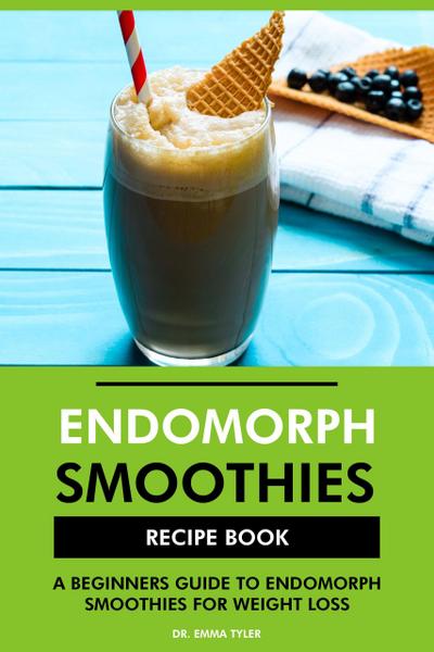 Endomorph Smoothies Recipe Book: A Beginners Guide to Endomorph Smoothies for Weight Loss