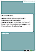 Personalmarketinginstrumente zur Rekrutierung akademischer Nachwuchskräfte und deren Einfluss auf Image- und Positionierungsstrategien von Unternehmen als Arbeitgeber