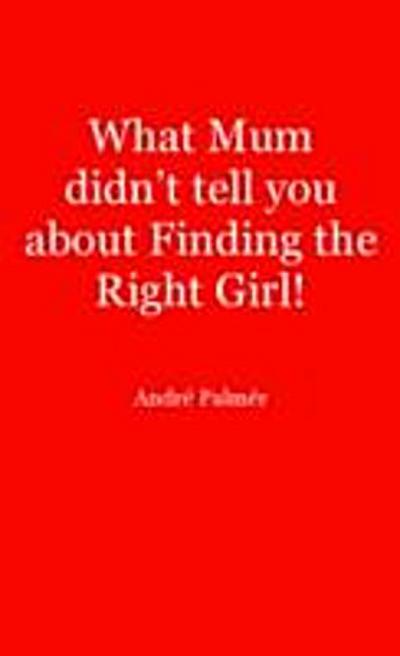 What Mum Didn’t Tell You About Finding The Right Girl!