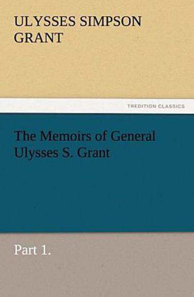 The Memoirs of General Ulysses S. Grant, Part 1.
