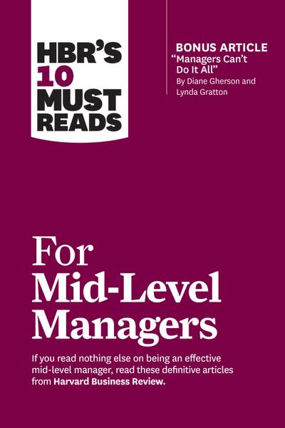 Hbr’s 10 Must Reads for Mid-Level Managers (with Bonus Article Managers Can’t Do It All by Diane Gherson and Lynda Gratton)