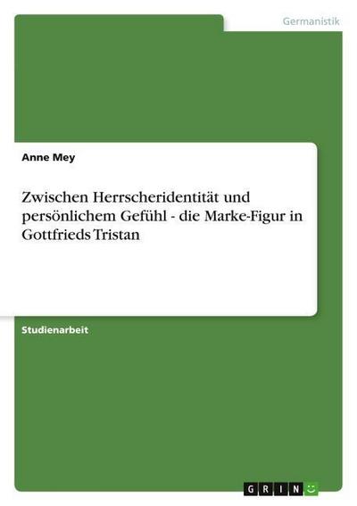 Zwischen Herrscheridentität und persönlichem Gefühl - die Marke-Figur in Gottfrieds Tristan