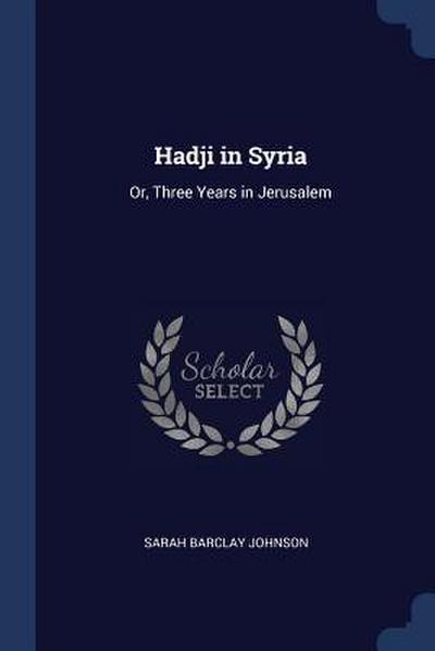 Hadji in Syria: Or, Three Years in Jerusalem