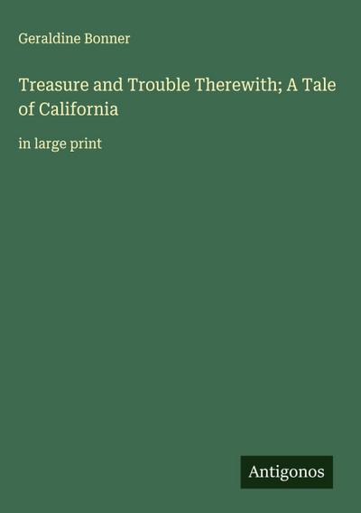 Treasure and Trouble Therewith; A Tale of California