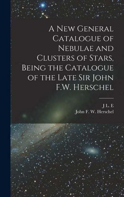 A new General Catalogue of Nebulae and Clusters of Stars, Being the Catalogue of the Late Sir John F.W. Herschel