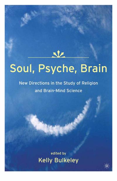 Soul, Psyche, Brain: New Directions in the Study of Religion and Brain-Mind Science