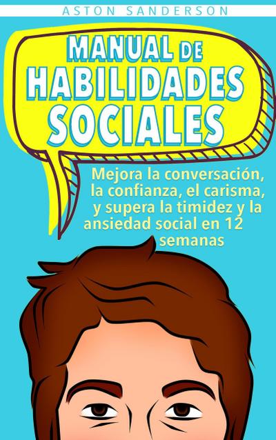 Manual de habilidades sociales: Mejora la conversación, la confianza, el carisma, y supera la timidez y la ansiedad social en 12 semanas (Mejores conversaciones, #2)