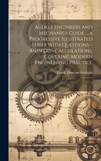 Audels Engineers and Mechanics Guide ... a Progressive Illustrated Series With Questions--answers--calculations, Covering Modern Engineering Practice: