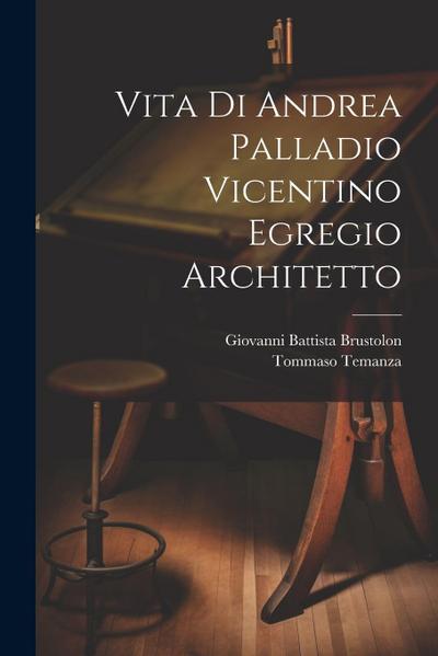 Vita di Andrea Palladio vicentino egregio architetto